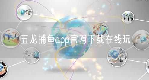 五龙捕鱼app官网下载在线玩