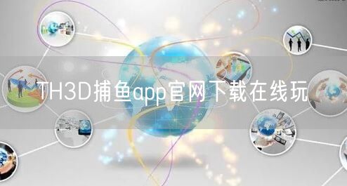 TH3D捕鱼app官网下载在线玩